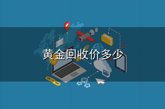 黄金回收价多少和回收价 黄金回收价多少与回收价