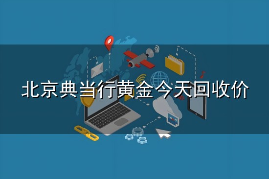 北京典当行黄金今天回收价和回收价 北京典当行黄金今天回收价与回收价