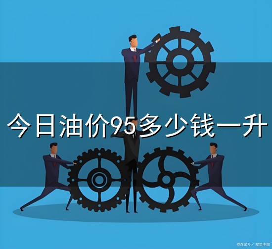 今日油价95多少钱一升与油价