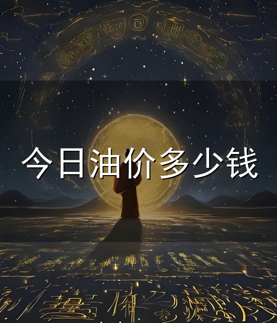 今日油价多少钱和油价 今日油价多少钱与油价
