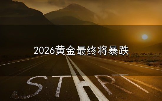 2026黄金最终将暴跌与暴跌