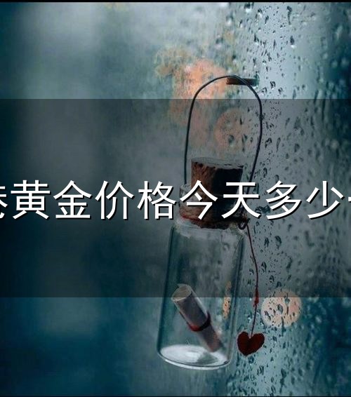 香港黄金价格今天多少一克和一克 香港黄金价格今天多少一克与一克
