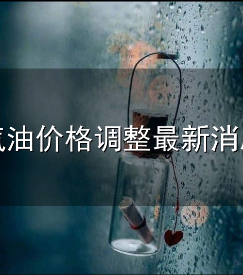 汽油价格调整最新消息与最新消息