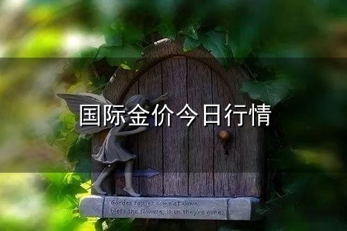国际金价今日行情和金价 国际金价今日行情与金价