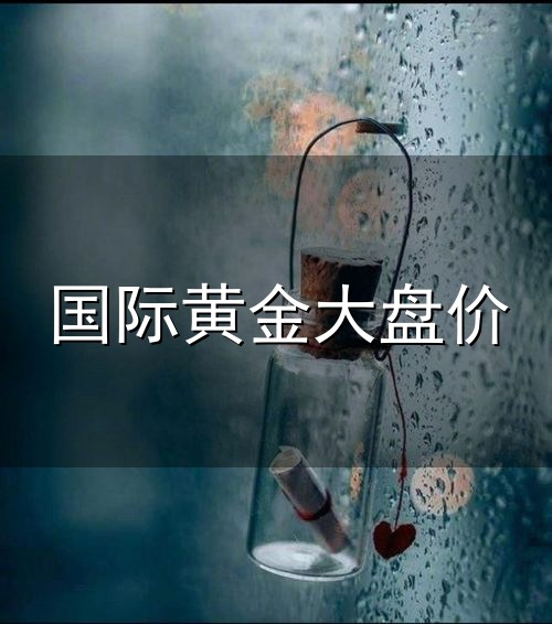 国际黄金大盘价与大盘