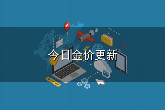 今日金价更新和金价 今日金价更新与金价
