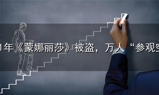1911年《蒙娜丽莎》被盗，万人“参观空墙”