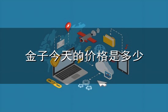 金子今天的价格是多少和金子 金子今天的价格是多少与金子