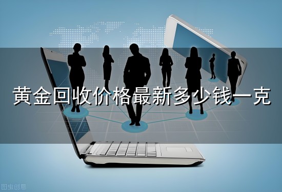 黄金回收价格最新多少钱一克与一克