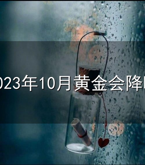 2023年10月黄金会降吗和黄金 2023年10月黄金会降吗与黄金