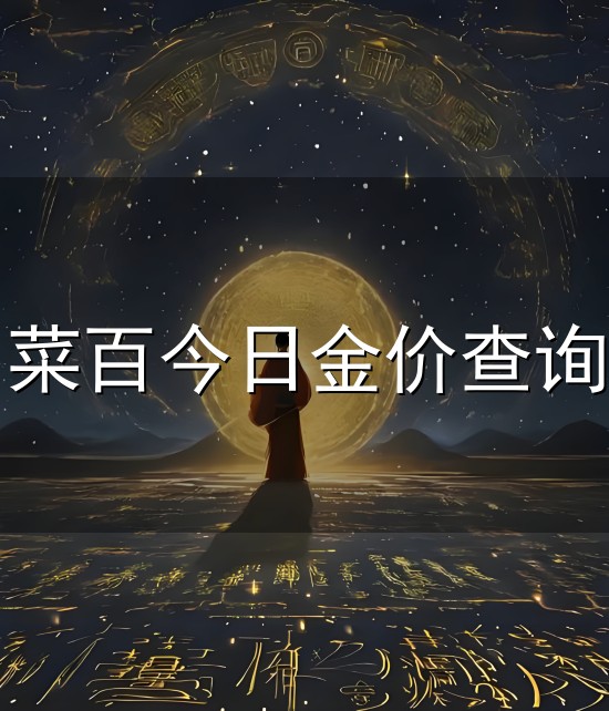 菜百今日金价查询和金价 菜百今日金价查询与金价