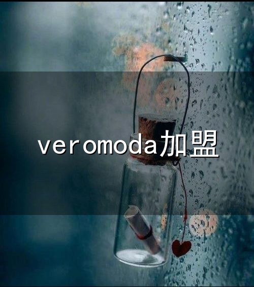 veromoda加盟和veromoda veromoda加盟与veromoda