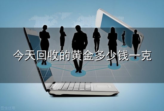 今天回收的黄金多少钱一克和一克 今天回收的黄金多少钱一克与一克