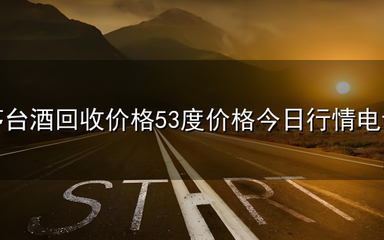 茅台酒回收价格53度价格今日行情电话和价格 茅台酒回收价格53度价格今日行情电话与价格