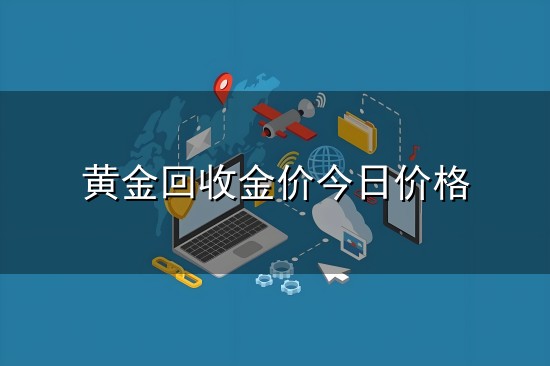 黄金回收金价今日价格和金价 黄金回收金价今日价格与金价