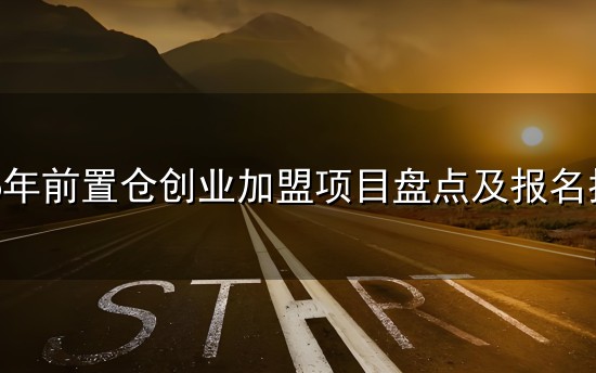 2026年前置仓创业加盟项目盘点及报名指南 2026年前置仓创业加盟项目盘点及报名指南