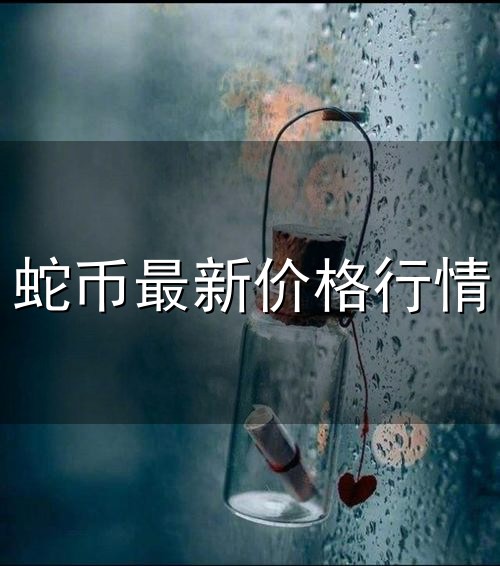 蛇币最新价格行情和价格行情 蛇币最新价格行情与价格行情