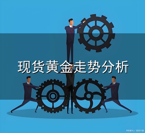 现货黄金走势分析和走势分析 现货黄金走势分析与走势分析