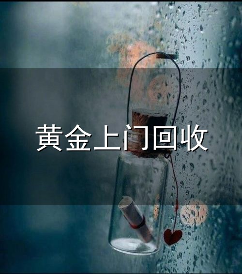 黄金上门回收和上门 黄金上门回收与上门