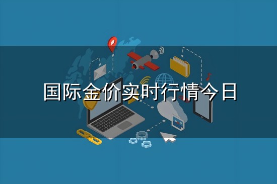国际金价实时行情今日和实时行情 国际金价实时行情今日与实时行情