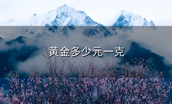 黄金多少元一克和一克 黄金多少元一克与一克