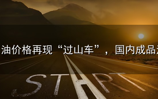 国际原油价格再现“过山车”,国内成品油零售价上调预期升温? 国际原油价格再现“过山车”,国内成品油零售价上调预期升温?