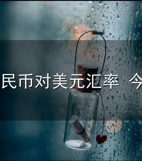 人民币对美元汇率 今日和汇率 人民币对美元汇率 今日与汇率