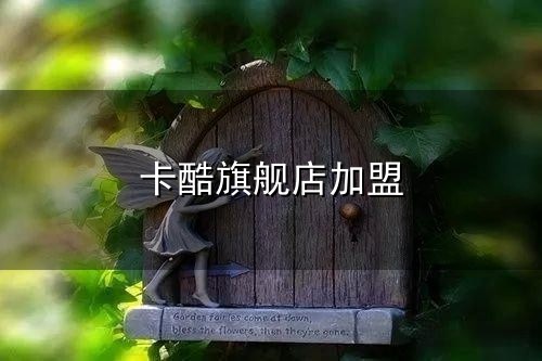 卡酷旗舰店加盟和旗舰店 卡酷旗舰店加盟与旗舰店