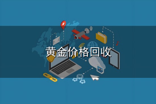 黄金价格回收和回收 黄金价格回收与回收