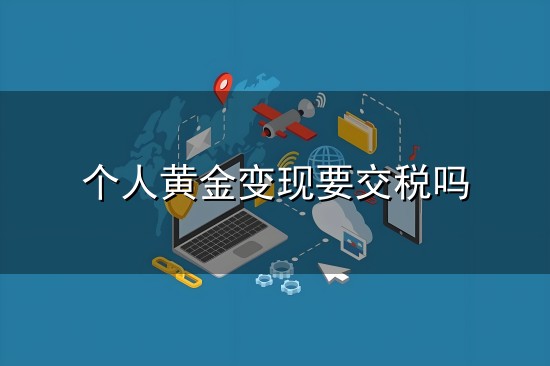 个人黄金变现要交税吗与变现