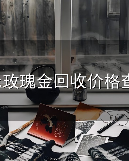 18k玫瑰金回收价格查询与价格查询