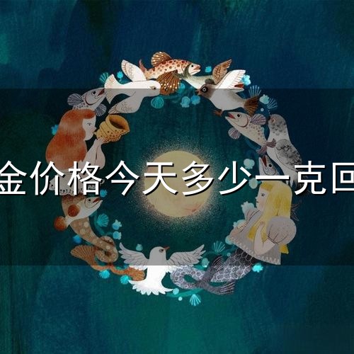 黄金价格今天多少一克回收和一克 黄金价格今天多少一克回收与一克