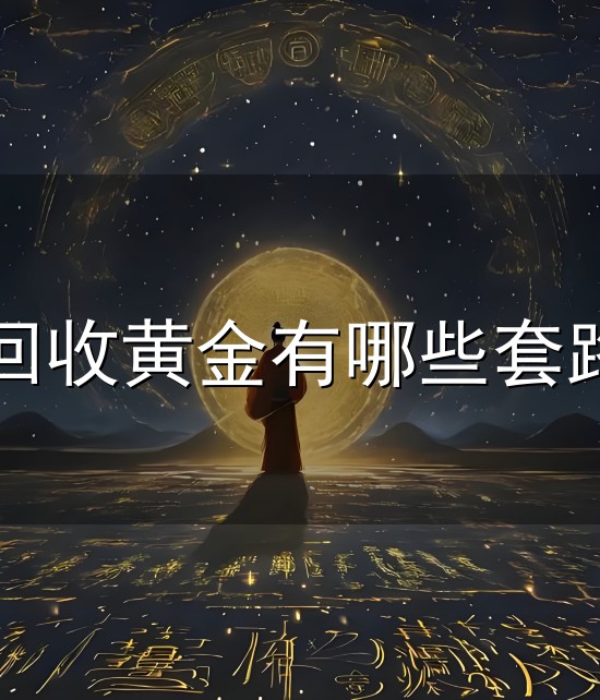 回收黄金有哪些套路和套路 回收黄金有哪些套路与套路