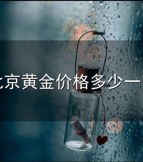 北京黄金价格多少一克和一克 北京黄金价格多少一克与一克