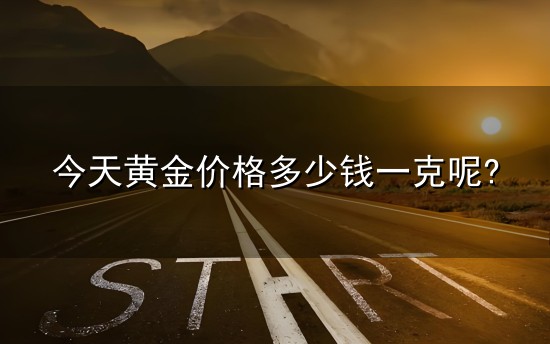 今天黄金价格多少钱一克呢?和一克 今天黄金价格多少钱一克呢?与一克