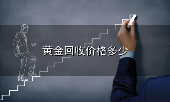 黄金回收价格多少和回收 黄金回收价格多少与回收