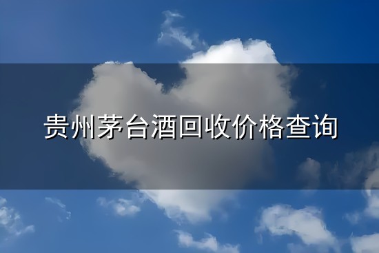 贵州茅台酒回收价格查询与茅台酒