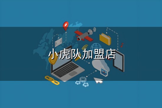 小虎队加盟店和小虎队 小虎队加盟店与小虎队