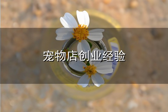 宠物店创业经验和经验 宠物店创业经验与经验