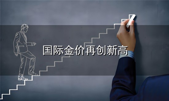国际金价再创新高和金价 国际金价再创新高与金价