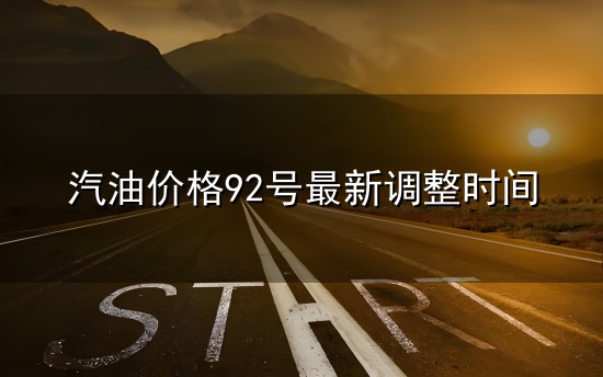 汽油价格92号最新调整时间和汽油 汽油价格92号最新调整时间与汽油