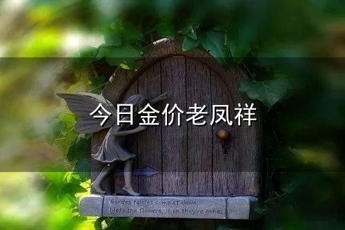 今日金价老凤祥和老凤 今日金价老凤祥与老凤