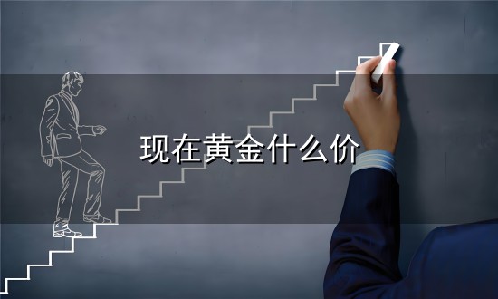 现在黄金什么价和现在 现在黄金什么价与现在