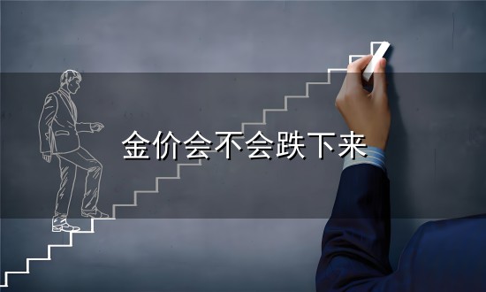 金价会不会跌下来与金价