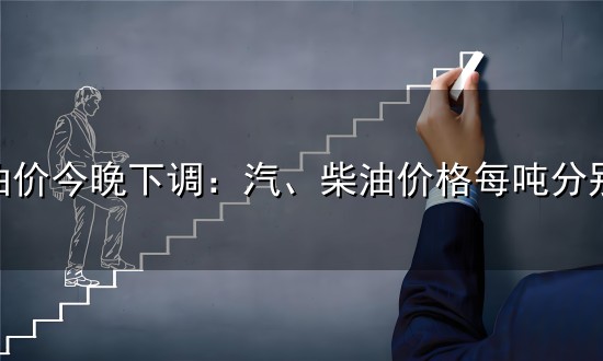 国内油价今晚下调:汽、柴油价格每吨分别下调515元和495元,用92号汽油加满一箱油将少花20元 国内油价今晚下调:汽、柴油价格每吨分别下调515元和495元,用92号汽油加满一箱油将少花20元