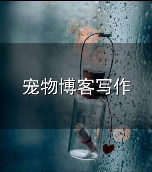 宠物博客写作和写作 宠物博客写作与写作
