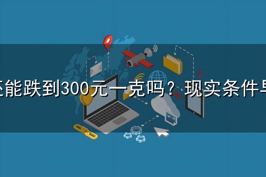 金价还能跌到300元一克吗?现实条件早就给出明确答案 金价还能跌到300元一克吗?现实条件早就给出明确答案