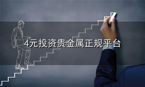 4元投资贵金属正规平台和贵金属 4元投资贵金属正规平台与贵金属