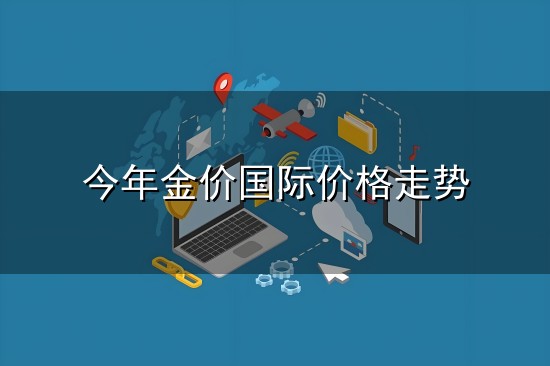 今年金价国际价格走势与金价