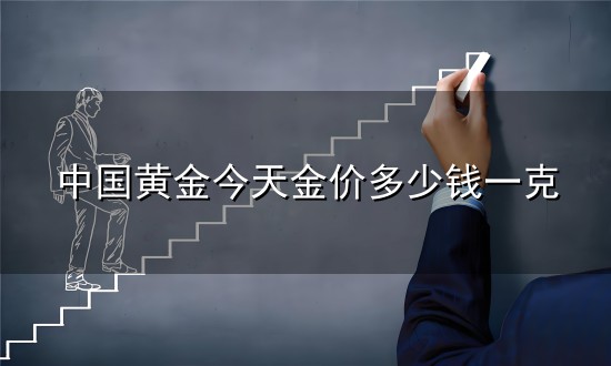 中国黄金今天金价多少钱一克和一克 中国黄金今天金价多少钱一克与一克